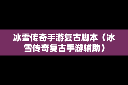冰雪传奇手游复古脚本（冰雪传奇复古手游辅助）