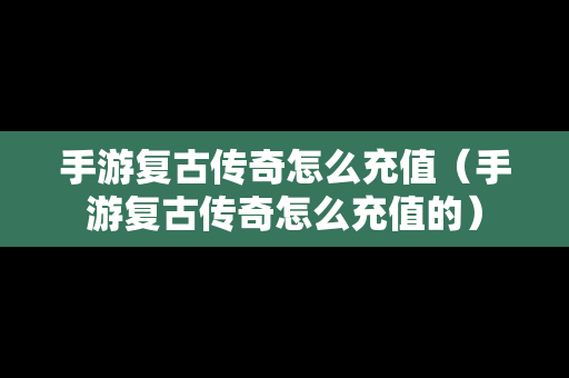 手游复古传奇怎么充值（手游复古传奇怎么充值的）