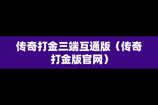 传奇打金三端互通版（传奇打金版官网）