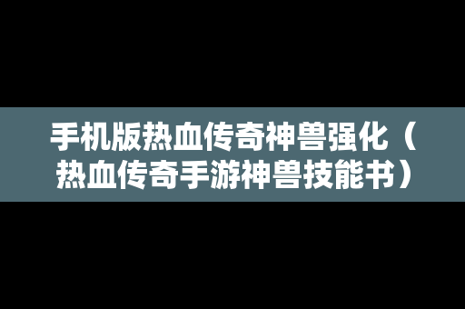 手机版热血传奇神兽强化（热血传奇手游神兽技能书）