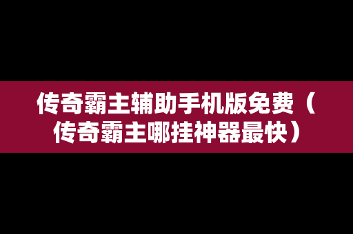 传奇霸主辅助手机版免费（传奇霸主哪挂神器最快）