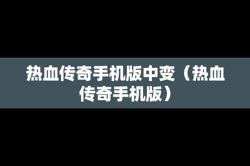热血传奇手机版中变（热血传奇手机版）