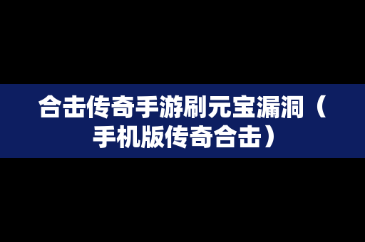 合击传奇手游刷元宝漏洞（手机版传奇合击）