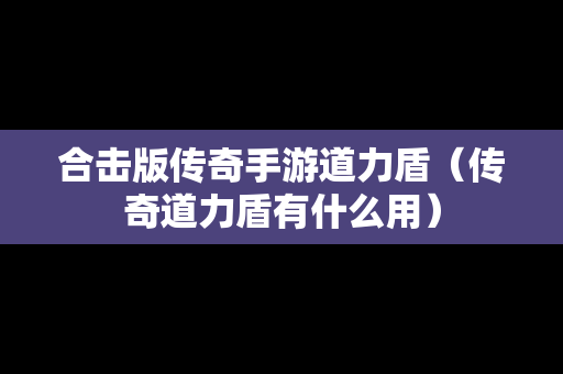 合击版传奇手游道力盾（传奇道力盾有什么用）
