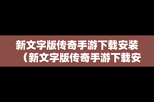 新文字版传奇手游下载安装（新文字版传奇手游下载安装苹果）