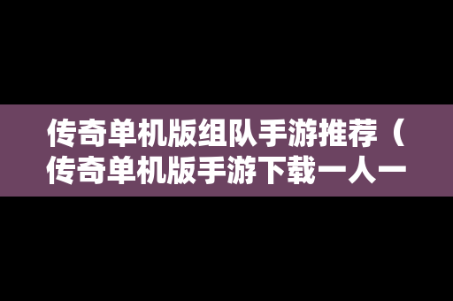 传奇单机版组队手游推荐（传奇单机版手游下载一人一服）