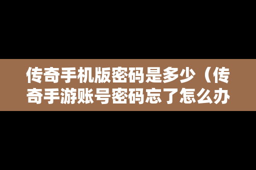 传奇手机版密码是多少（传奇手游账号密码忘了怎么办）