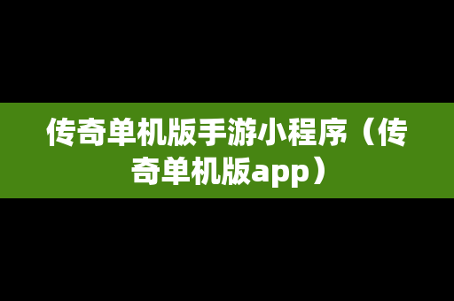 传奇单机版手游小程序（传奇单机版app）
