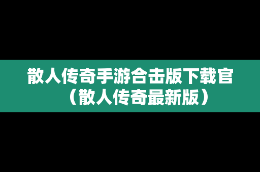 散人传奇手游合击版下载官（散人传奇最新版）