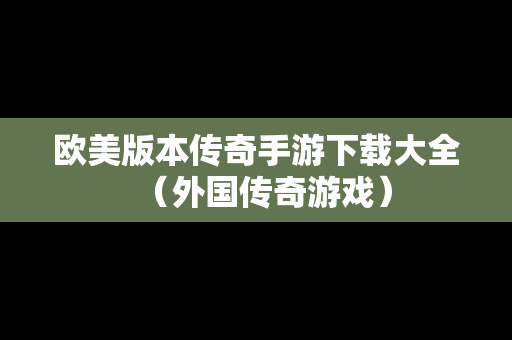 欧美版本传奇手游下载大全（外国传奇游戏）