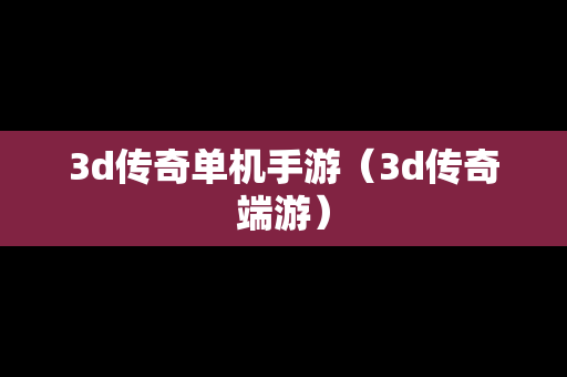 3d传奇单机手游（3d传奇端游）