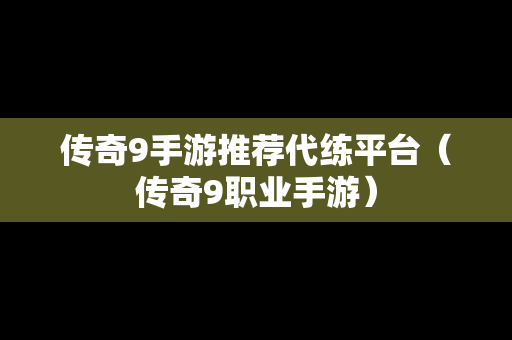 传奇9手游推荐代练平台（传奇9职业手游）