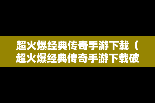 超火爆经典传奇手游下载（超火爆经典传奇手游下载破解版）