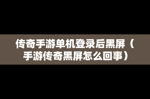 传奇手游单机登录后黑屏（手游传奇黑屏怎么回事）