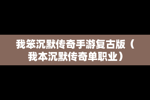 我笨沉默传奇手游复古版（我本沉默传奇单职业）