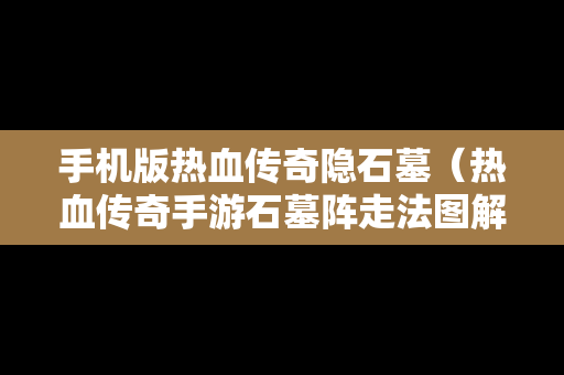 手机版热血传奇隐石墓（热血传奇手游石墓阵走法图解）