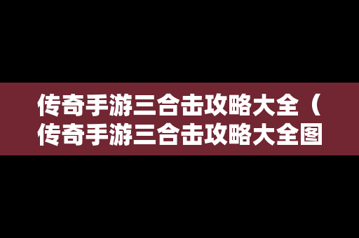 传奇手游三合击攻略大全（传奇手游三合击攻略大全图解）