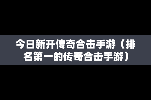 今日新开传奇合击手游（排名第一的传奇合击手游）