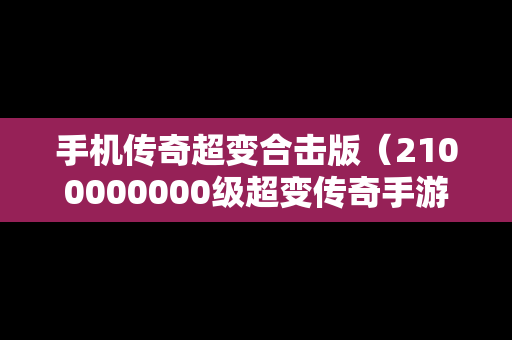 手机传奇超变合击版（2100000000级超变传奇手游合击版）