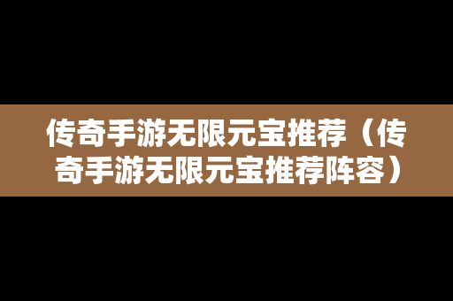 传奇手游无限元宝推荐（传奇手游无限元宝推荐阵容）