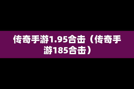 传奇手游1.95合击（传奇手游185合击）
