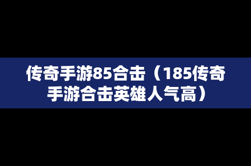 传奇手游85合击（185传奇手游合击英雄人气高）