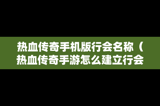 热血传奇手机版行会名称（热血传奇手游怎么建立行会）