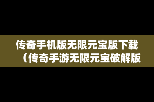 传奇手机版无限元宝版下载（传奇手游无限元宝破解版app）