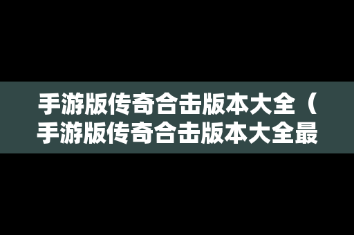 手游版传奇合击版本大全（手游版传奇合击版本大全最新）