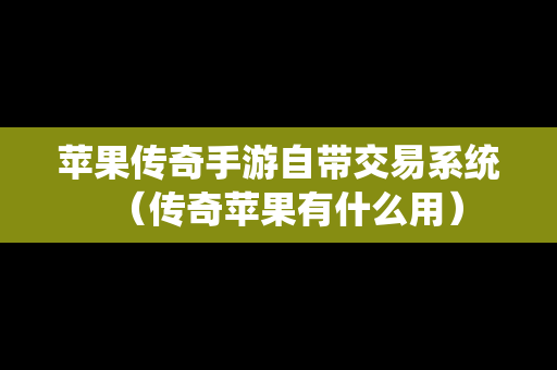 苹果传奇手游自带交易系统（传奇苹果有什么用）