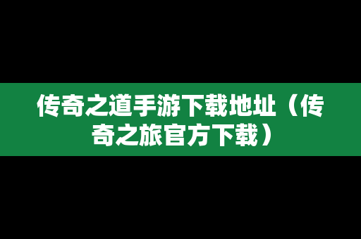 传奇之道手游下载地址（传奇之旅官方下载）