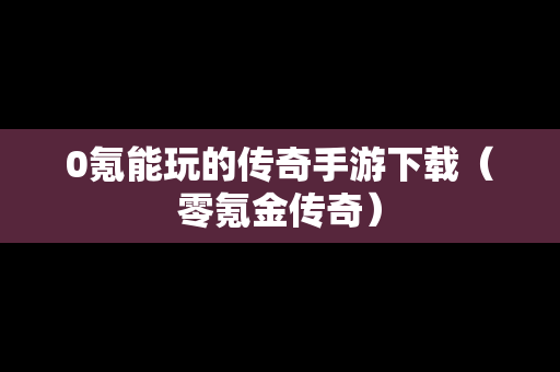 0氪能玩的传奇手游下载（零氪金传奇）