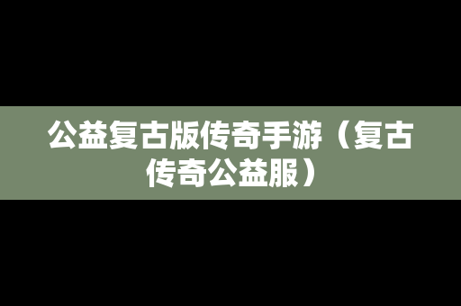 公益复古版传奇手游（复古传奇公益服）