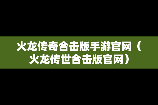 火龙传奇合击版手游官网（火龙传世合击版官网）