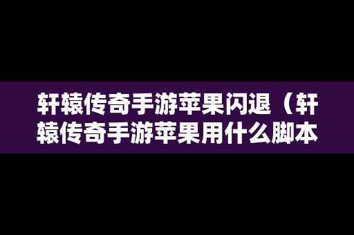 轩辕传奇手游苹果闪退（轩辕传奇手游苹果用什么脚本）