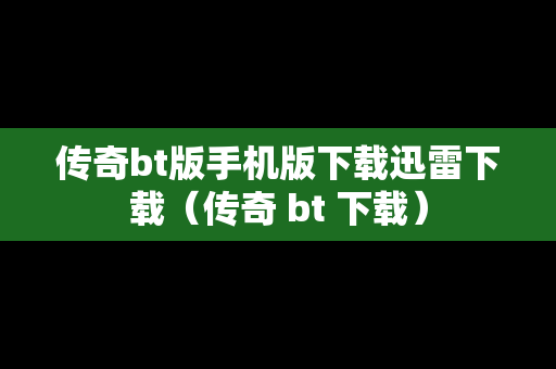 传奇bt版手机版下载迅雷下载（传奇 bt 下载）