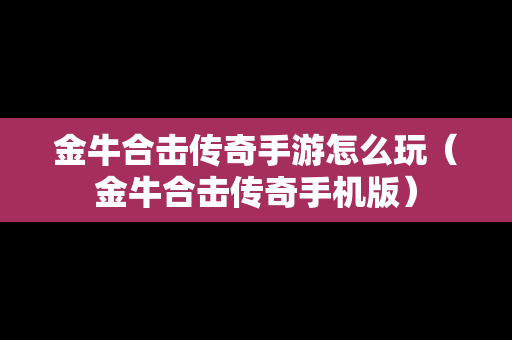 金牛合击传奇手游怎么玩（金牛合击传奇手机版）