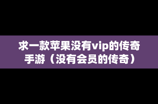 求一款苹果没有vip的传奇手游（没有会员的传奇）