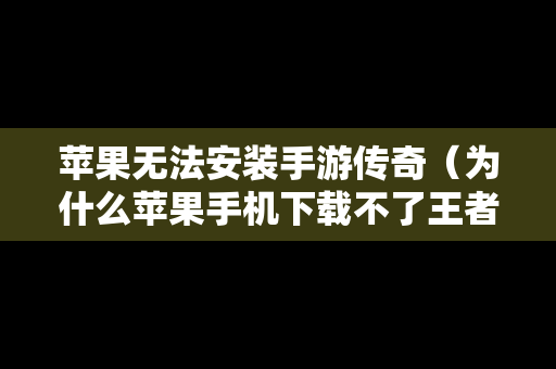 苹果无法安装手游传奇（为什么苹果手机下载不了王者传奇）