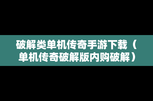 破解类单机传奇手游下载（单机传奇破解版内购破解）