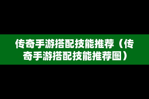 传奇手游搭配技能推荐（传奇手游搭配技能推荐图）