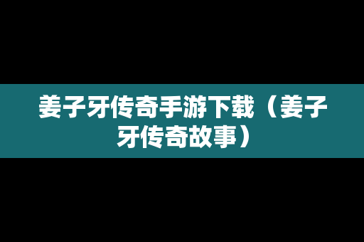姜子牙传奇手游下载（姜子牙传奇故事）