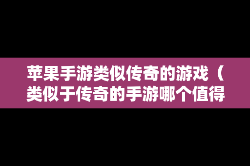 苹果手游类似传奇的游戏（类似于传奇的手游哪个值得玩）