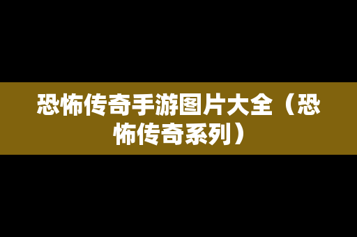 恐怖传奇手游图片大全（恐怖传奇系列）