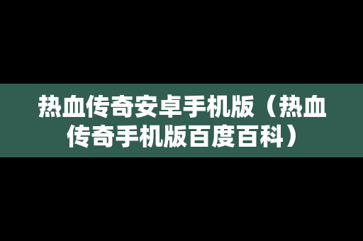 热血传奇安卓手机版（热血传奇手机版百度百科）