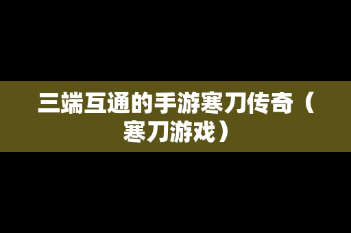三端互通的手游寒刀传奇（寒刀游戏）