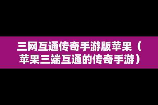 三网互通传奇手游版苹果（苹果三端互通的传奇手游）