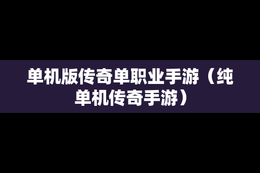 单机版传奇单职业手游（纯单机传奇手游）