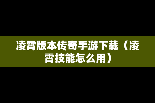 凌霄版本传奇手游下载（凌霄技能怎么用）