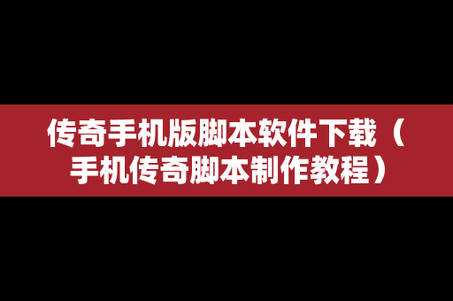传奇手机版脚本软件下载（手机传奇脚本制作教程）